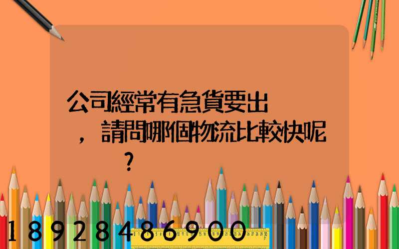 公司經常有急貨要出，請問哪個物流比較快呢？